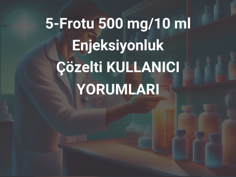 5-Frotu 500 mg/10 ml Enjeksiyonluk Çözelti KULLANICI YORUMLARI