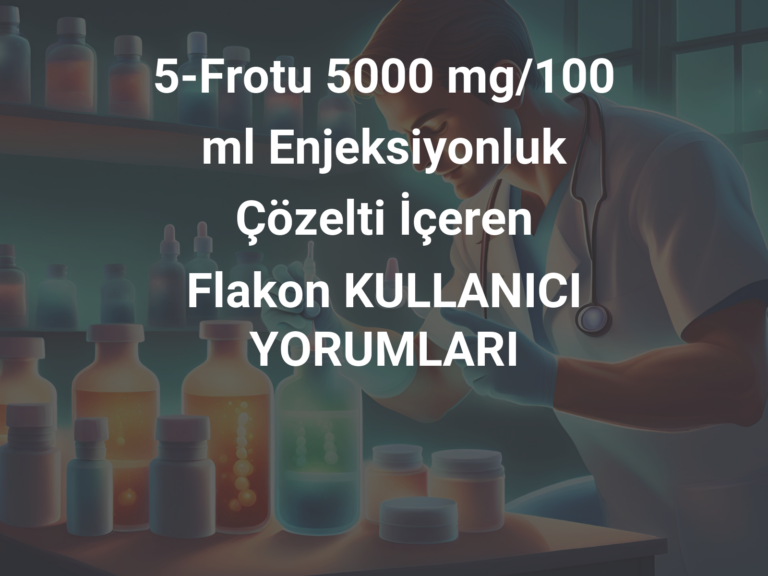 5-Frotu 5000 mg/100 ml Enjeksiyonluk Çözelti İçeren Flakon KULLANICI YORUMLARI