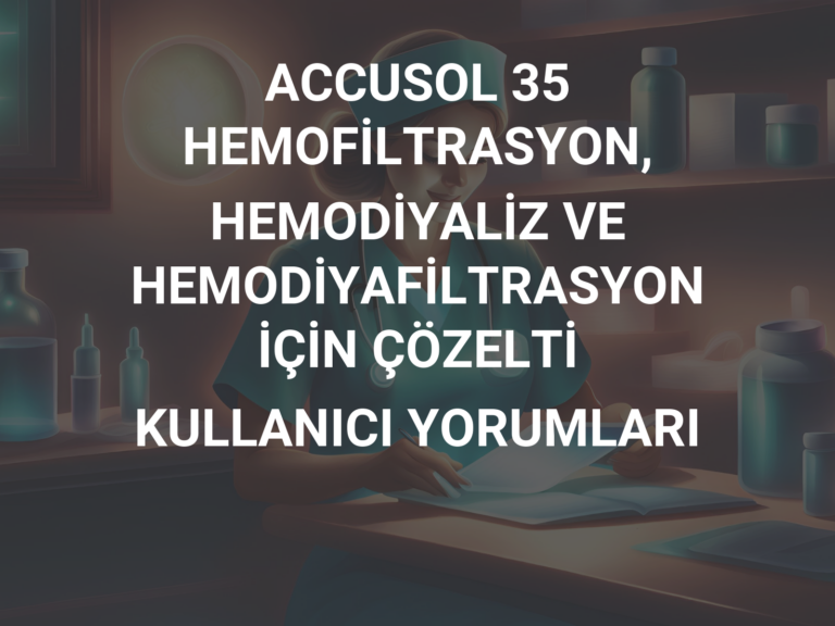 ACCUSOL 35 HEMOFİLTRASYON, HEMODİYALİZ VE HEMODİYAFİLTRASYON İÇİN ÇÖZELTİ KULLANICI YORUMLARI