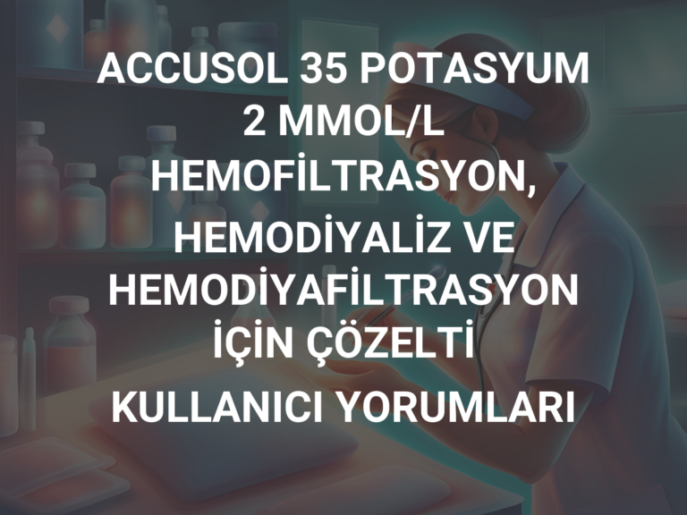 ACCUSOL 35 POTASYUM 2 MMOL/L HEMOFİLTRASYON, HEMODİYALİZ VE HEMODİYAFİLTRASYON İÇİN ÇÖZELTİ KULLANICI YORUMLARI