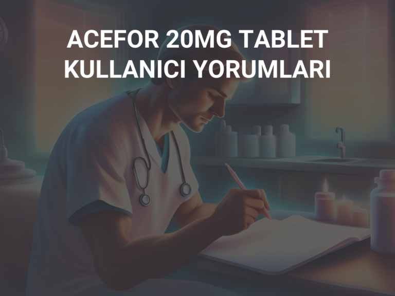 ACEFOR 20MG TABLET KULLANICI YORUMLARI