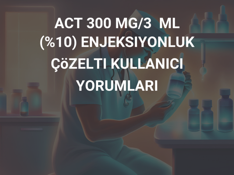 ACT 300 MG/3  ML (%10) ENJEKSIYONLUK ÇöZELTI KULLANICI YORUMLARI