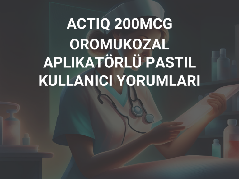 ACTIQ 200MCG OROMUKOZAL APLIKATÖRLÜ PASTIL KULLANICI YORUMLARI