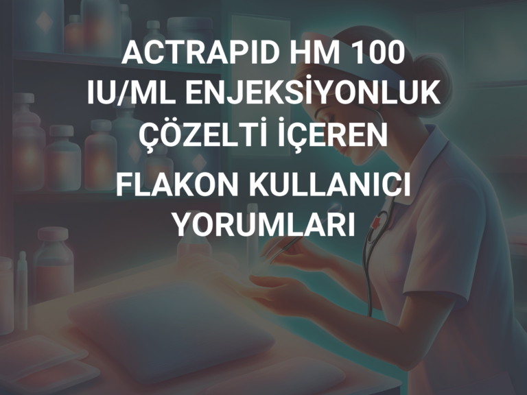 ACTRAPID HM 100 IU/ML ENJEKSİYONLUK ÇÖZELTİ İÇEREN FLAKON KULLANICI YORUMLARI