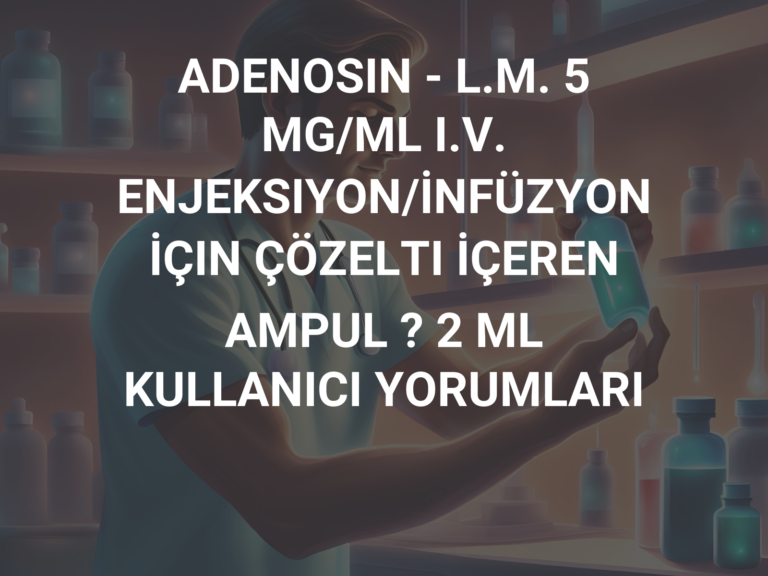 ADENOSIN – L.M. 5 MG/ML I.V. ENJEKSIYON/İNFÜZYON İÇIN ÇÖZELTI İÇEREN AMPUL ? 2 ML  KULLANICI YORUMLARI