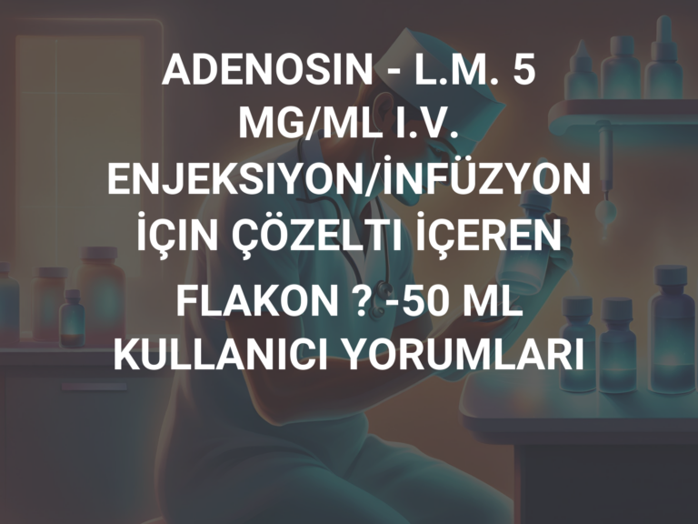 ADENOSIN – L.M. 5 MG/ML I.V. ENJEKSIYON/İNFÜZYON İÇIN ÇÖZELTI İÇEREN FLAKON ? -50 ML KULLANICI YORUMLARI