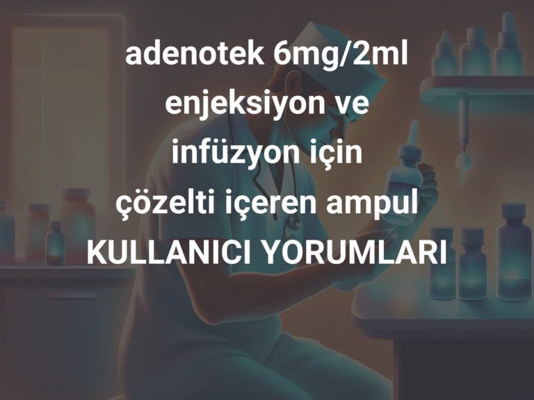 adenotek 6mg/2ml enjeksiyon ve infüzyon için çözelti içeren ampul KULLANICI YORUMLARI