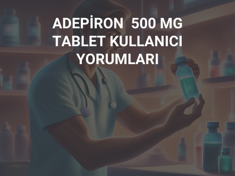 ADEPİRON  500 MG TABLET KULLANICI YORUMLARI