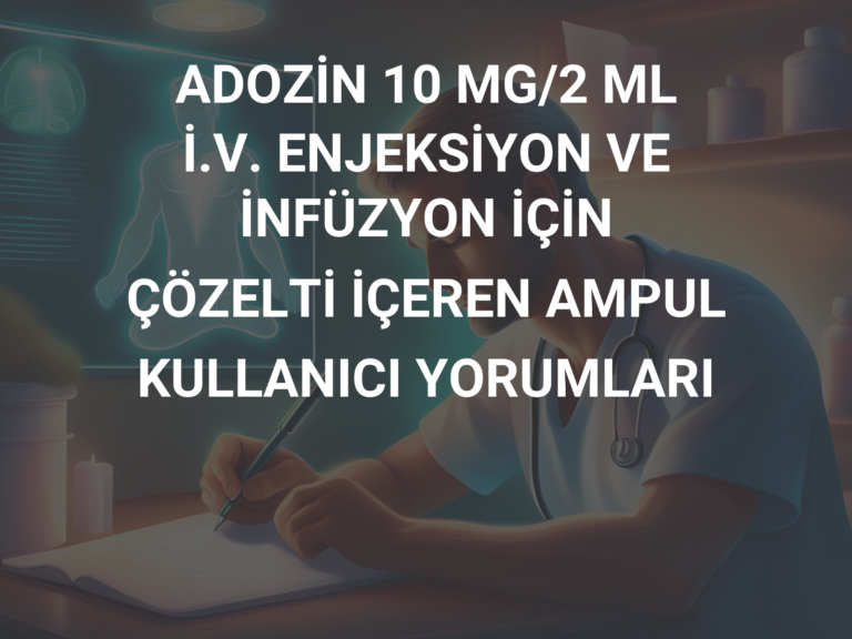 ADOZİN 10 MG/2 ML İ.V. ENJEKSİYON VE İNFÜZYON İÇİN ÇÖZELTİ İÇEREN AMPUL KULLANICI YORUMLARI