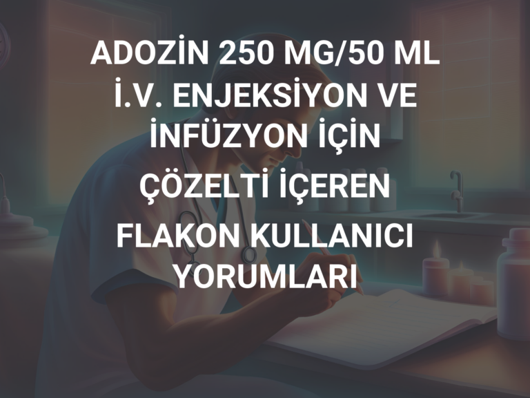 ADOZİN 250 MG/50 ML İ.V. ENJEKSİYON VE İNFÜZYON İÇİN ÇÖZELTİ İÇEREN FLAKON KULLANICI YORUMLARI