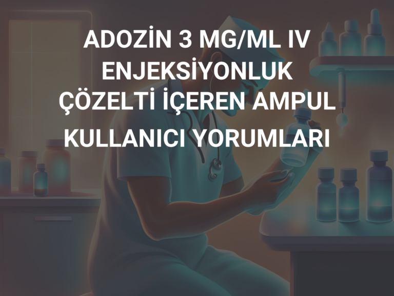 ADOZİN 3 MG/ML IV ENJEKSİYONLUK ÇÖZELTİ İÇEREN AMPUL KULLANICI YORUMLARI