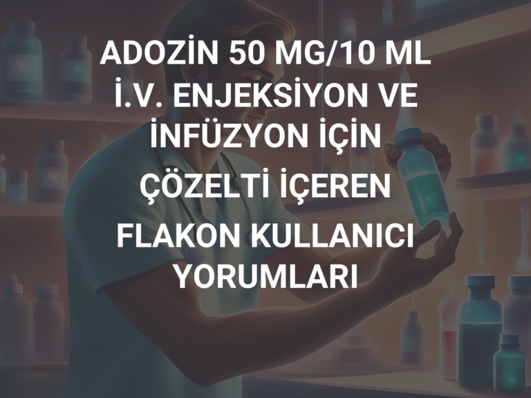 ADOZİN 50 MG/10 ML İ.V. ENJEKSİYON VE İNFÜZYON İÇİN ÇÖZELTİ İÇEREN FLAKON KULLANICI YORUMLARI