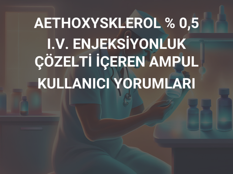 AETHOXYSKLEROL % 0,5 I.V. ENJEKSİYONLUK ÇÖZELTİ İÇEREN AMPUL KULLANICI YORUMLARI