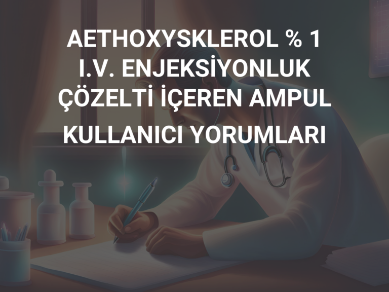 AETHOXYSKLEROL % 1 I.V. ENJEKSİYONLUK ÇÖZELTİ İÇEREN AMPUL KULLANICI YORUMLARI