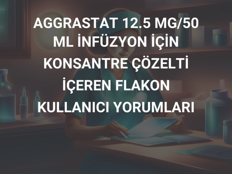 AGGRASTAT 12.5 MG/50 ML İNFÜZYON İÇİN KONSANTRE ÇÖZELTİ İÇEREN FLAKON KULLANICI YORUMLARI