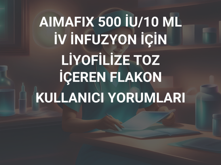 AIMAFIX 500 İU/10 ML İV İNFUZYON İÇİN LİYOFİLİZE TOZ İÇEREN FLAKON KULLANICI YORUMLARI