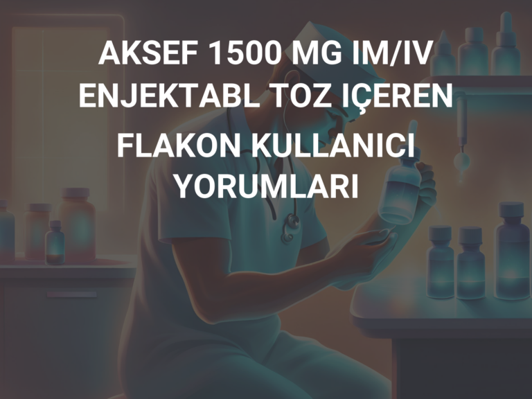 AKSEF 1500 MG IM/IV ENJEKTABL TOZ IÇEREN FLAKON KULLANICI YORUMLARI