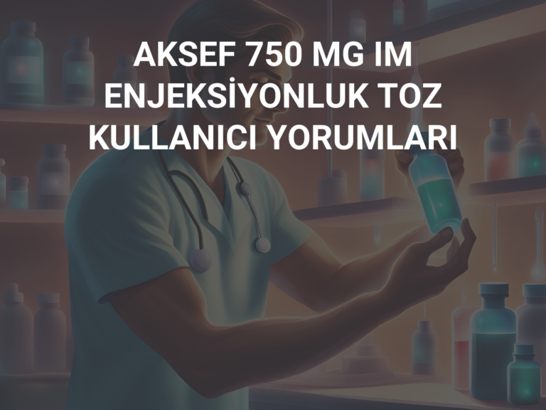 AKSEF 750 MG IM ENJEKSİYONLUK TOZ KULLANICI YORUMLARI