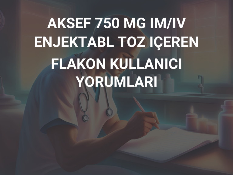 AKSEF 750 MG IM/IV ENJEKTABL TOZ IÇEREN FLAKON KULLANICI YORUMLARI