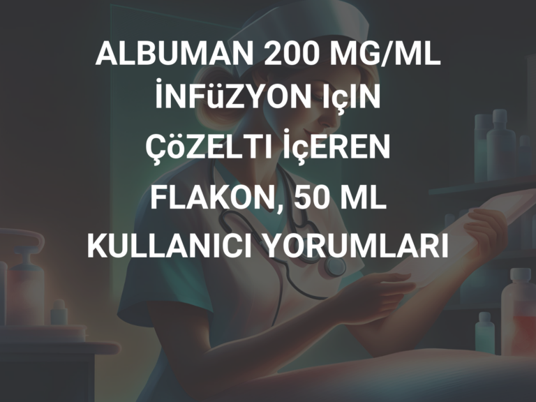 ALBUMAN 200 MG/ML İNFüZYON IçIN ÇöZELTI İçEREN FLAKON, 50 ML KULLANICI YORUMLARI