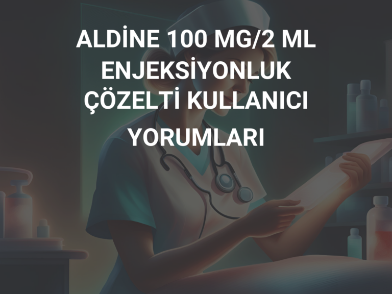 ALDİNE 100 MG/2 ML ENJEKSİYONLUK ÇÖZELTİ KULLANICI YORUMLARI