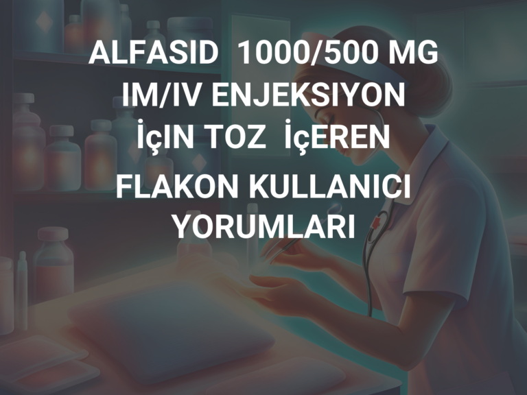 ALFASID  1000/500 MG IM/IV ENJEKSIYON İçIN TOZ  İçEREN FLAKON KULLANICI YORUMLARI