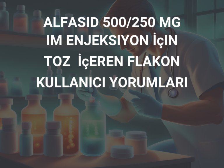 ALFASID 500/250 MG IM ENJEKSIYON İçIN TOZ  İçEREN FLAKON KULLANICI YORUMLARI