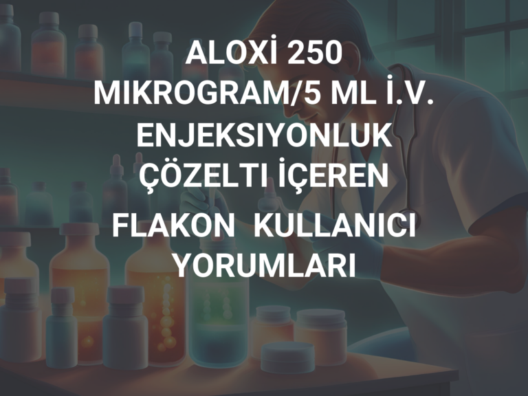 ALOXİ 250 MIKROGRAM/5 ML İ.V. ENJEKSIYONLUK ÇÖZELTI İÇEREN FLAKON  KULLANICI YORUMLARI