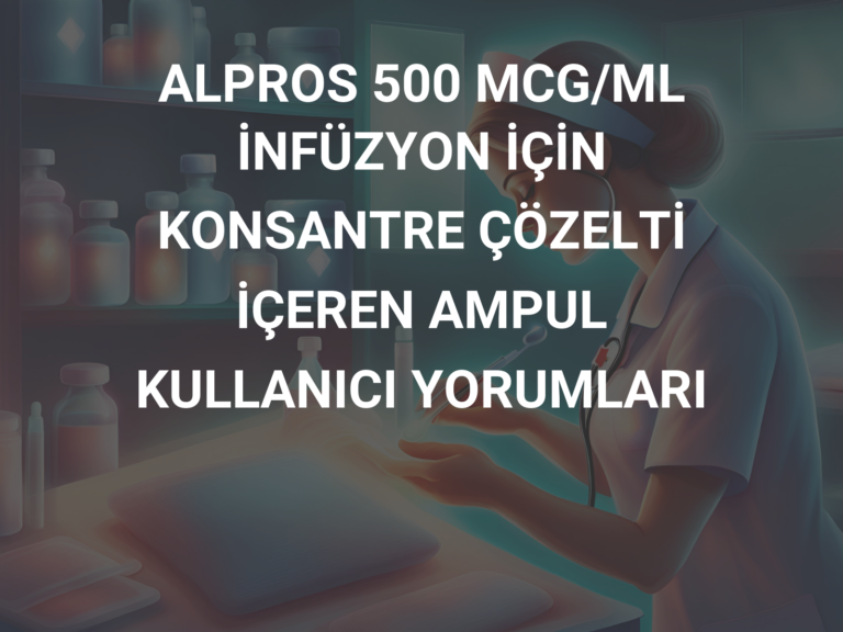 ALPROS 500 MCG/ML İNFÜZYON İÇİN KONSANTRE ÇÖZELTİ İÇEREN AMPUL KULLANICI YORUMLARI