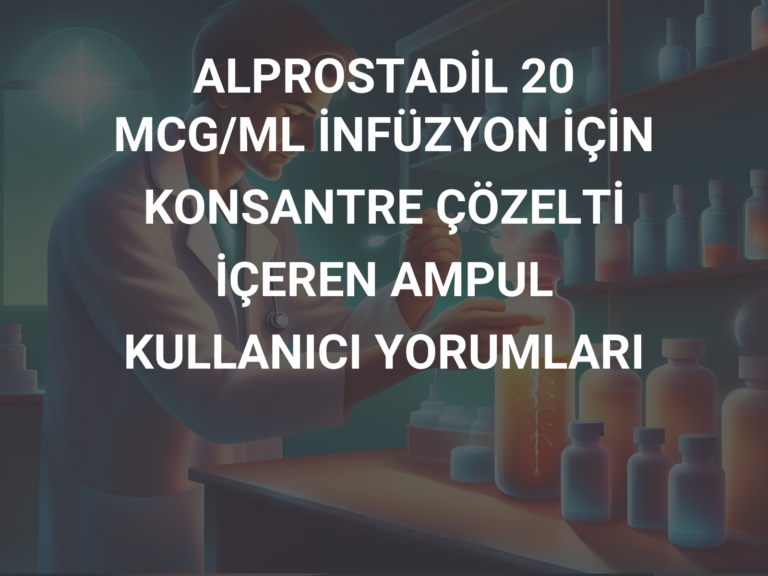 ALPROSTADİL 20 MCG/ML İNFÜZYON İÇİN KONSANTRE ÇÖZELTİ İÇEREN AMPUL KULLANICI YORUMLARI