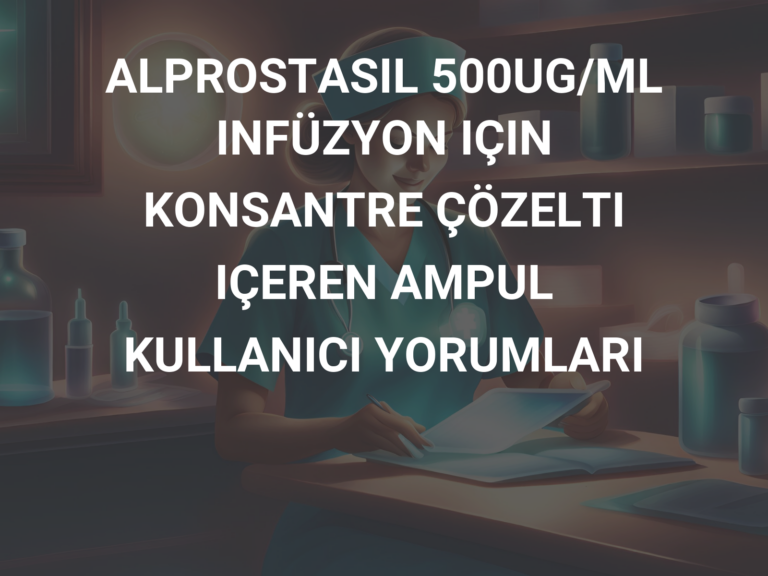 ALPROSTASIL 500UG/ML INFÜZYON IÇIN KONSANTRE ÇÖZELTI IÇEREN AMPUL KULLANICI YORUMLARI