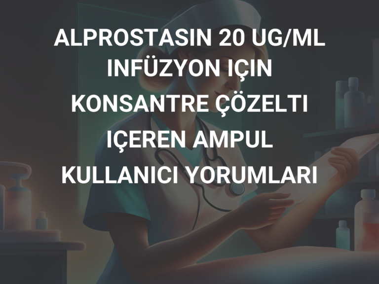 ALPROSTASIN 20 UG/ML INFÜZYON IÇIN KONSANTRE ÇÖZELTI IÇEREN AMPUL KULLANICI YORUMLARI