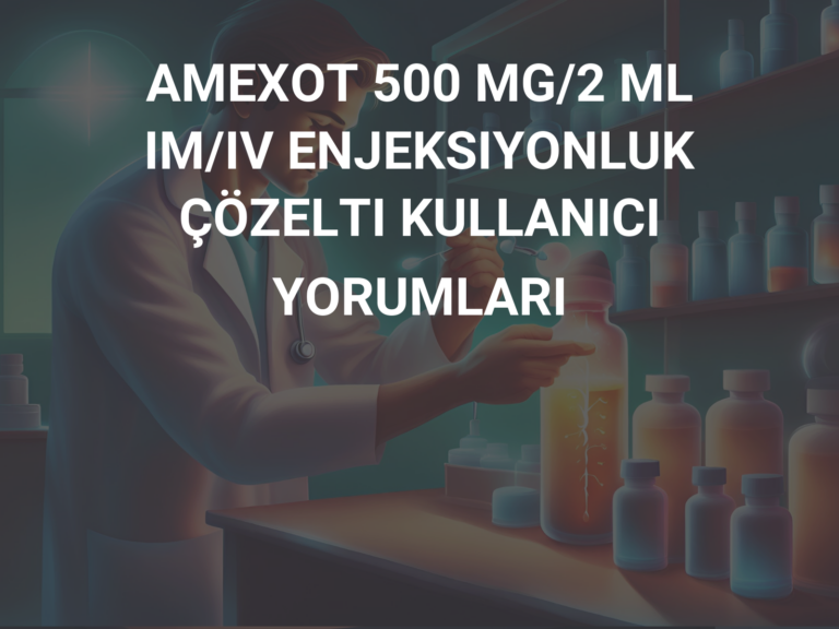 AMEXOT 500 MG/2 ML IM/IV ENJEKSIYONLUK ÇÖZELTI KULLANICI YORUMLARI