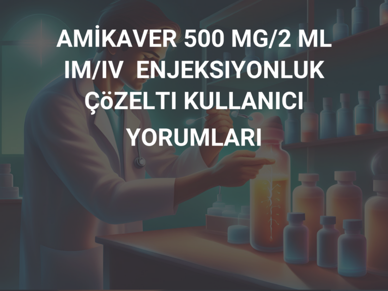 AMİKAVER 500 MG/2 ML IM/IV  ENJEKSIYONLUK ÇöZELTI KULLANICI YORUMLARI