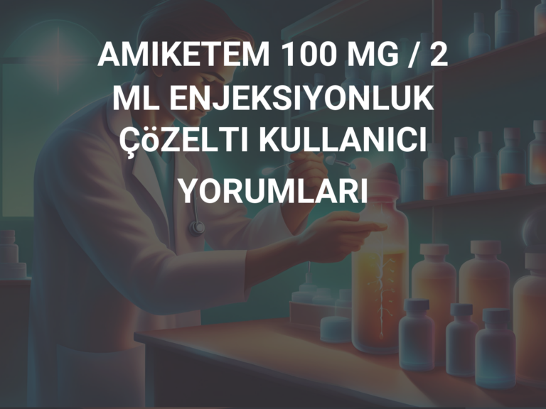 AMIKETEM 100 MG / 2 ML ENJEKSIYONLUK ÇöZELTI KULLANICI YORUMLARI