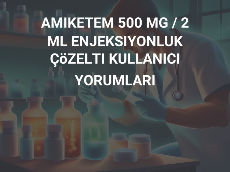 AMIKETEM 500 MG / 2 ML ENJEKSIYONLUK ÇöZELTI KULLANICI YORUMLARI