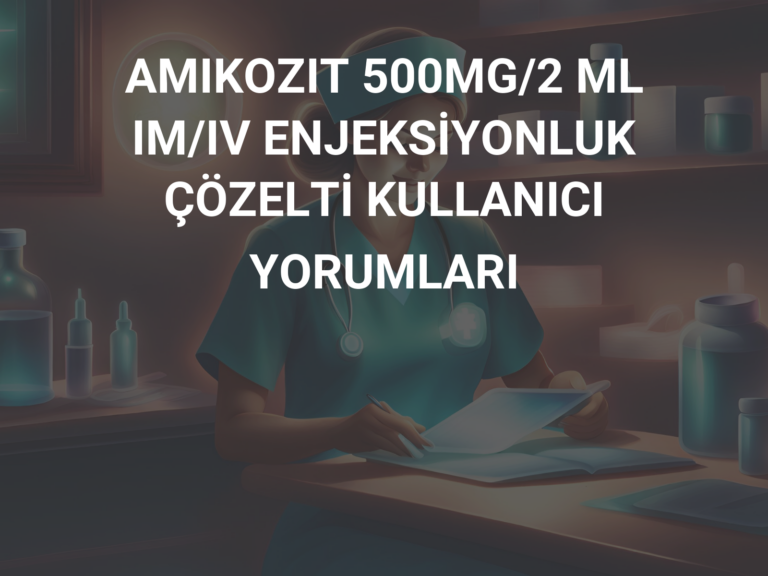 AMIKOZIT 500MG/2 ML IM/IV ENJEKSİYONLUK ÇÖZELTİ KULLANICI YORUMLARI