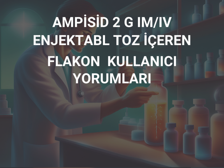 AMPİSİD 2 G IM/IV ENJEKTABL TOZ İÇEREN FLAKON  KULLANICI YORUMLARI