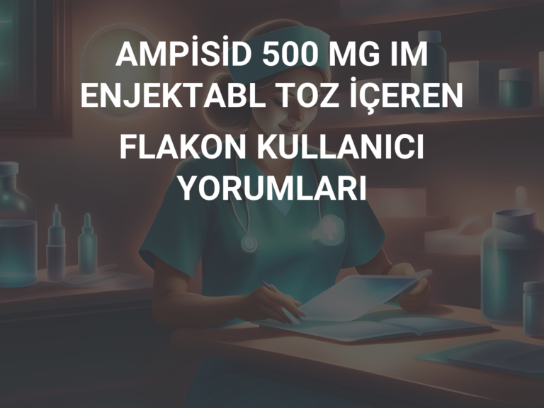 AMPİSİD 500 MG IM ENJEKTABL TOZ İÇEREN FLAKON KULLANICI YORUMLARI