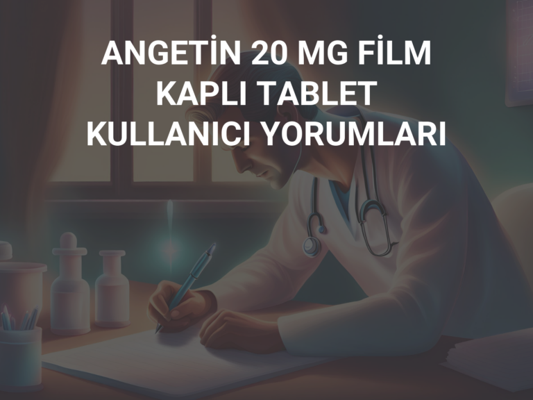 ANGETİN 20 MG FİLM KAPLI TABLET KULLANICI YORUMLARI