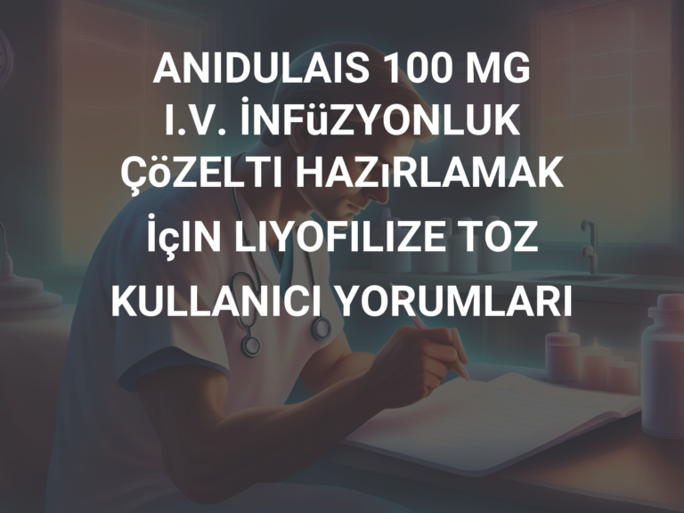 ANIDULAIS 100 MG I.V. İNFüZYONLUK ÇöZELTI HAZıRLAMAK İçIN LIYOFILIZE TOZ KULLANICI YORUMLARI