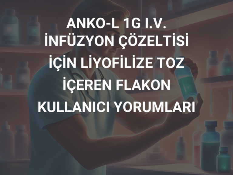 ANKO-L 1G I.V. İNFÜZYON ÇÖZELTİSİ İÇİN LİYOFİLİZE TOZ İÇEREN FLAKON  KULLANICI YORUMLARI