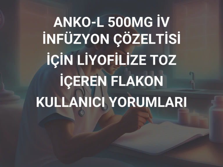 ANKO-L 500MG İV İNFÜZYON ÇÖZELTİSİ İÇİN LİYOFİLİZE TOZ İÇEREN FLAKON KULLANICI YORUMLARI