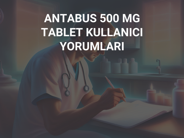 ANTABUS 500 MG TABLET KULLANICI YORUMLARI