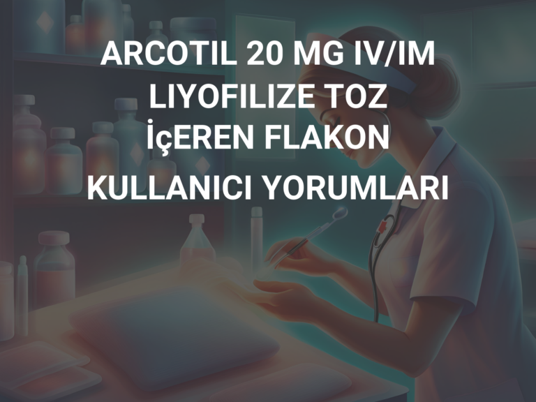 ARCOTIL 20 MG IV/IM LIYOFILIZE TOZ İçEREN FLAKON KULLANICI YORUMLARI