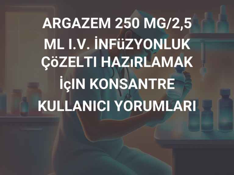 ARGAZEM 250 MG/2,5 ML I.V. İNFüZYONLUK ÇöZELTI HAZıRLAMAK İçIN KONSANTRE KULLANICI YORUMLARI