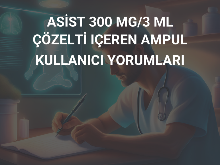 ASİST 300 MG/3 ML ÇÖZELTİ IÇEREN AMPUL KULLANICI YORUMLARI