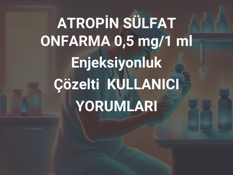 ATROPİN SÜLFAT ONFARMA 0,5 mg/1 ml Enjeksiyonluk Çözelti  KULLANICI YORUMLARI