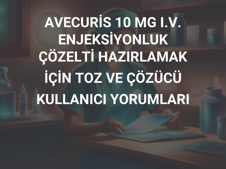 AVECURİS 10 MG I.V. ENJEKSİYONLUK ÇÖZELTİ HAZIRLAMAK İÇİN TOZ VE ÇÖZÜCÜ KULLANICI YORUMLARI