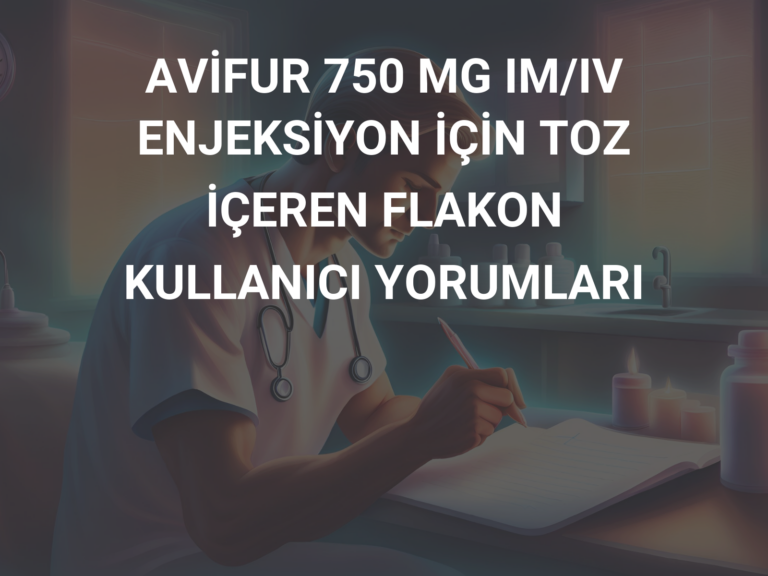 AVİFUR 750 MG IM/IV ENJEKSİYON İÇİN TOZ İÇEREN FLAKON KULLANICI YORUMLARI